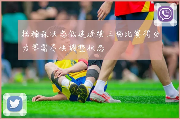 杨瀚森状态低迷连续三场比赛得分为零需尽快调整状态