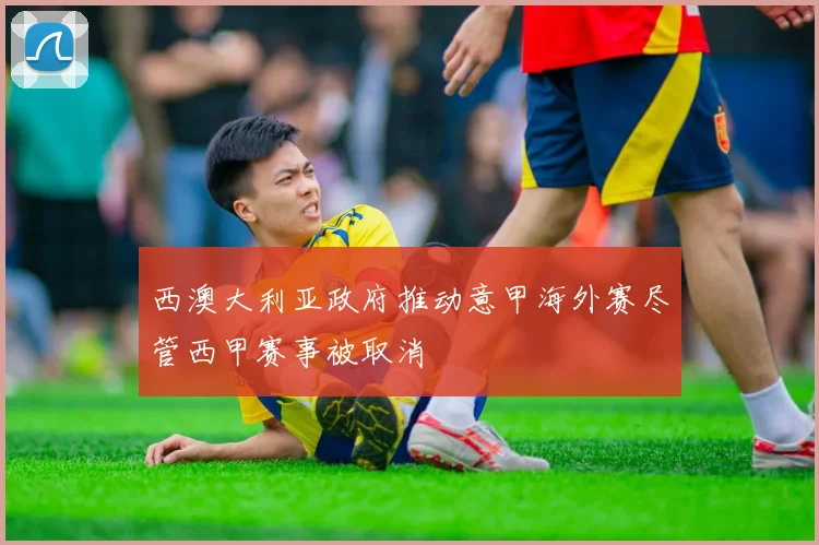 西澳大利亚政府推动意甲海外赛尽管西甲赛事被取消