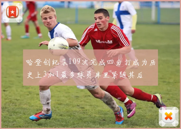哈登创纪录109次完成四分打成为历史上3加1最多球员库里紧随其后