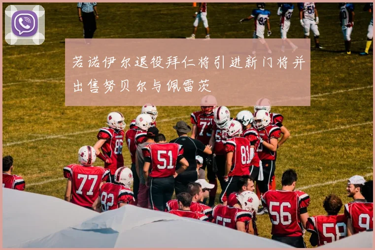 若诺伊尔退役拜仁将引进新门将并出售努贝尔与佩雷茨