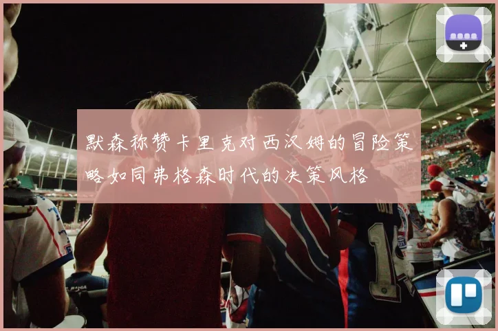 默森称赞卡里克对西汉姆的冒险策略如同弗格森时代的决策风格