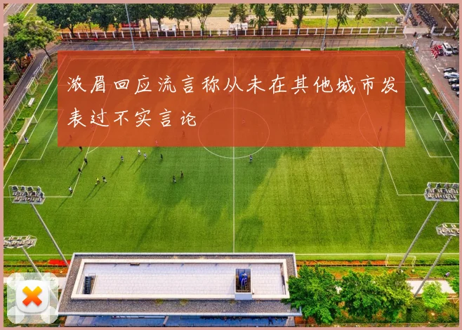 浓眉回应流言称从未在其他城市发表过不实言论