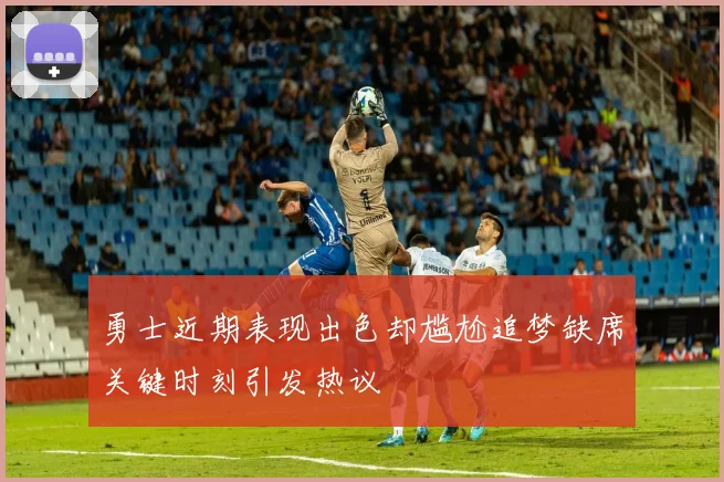 勇士近期表现出色却尴尬追梦缺席关键时刻引发热议
