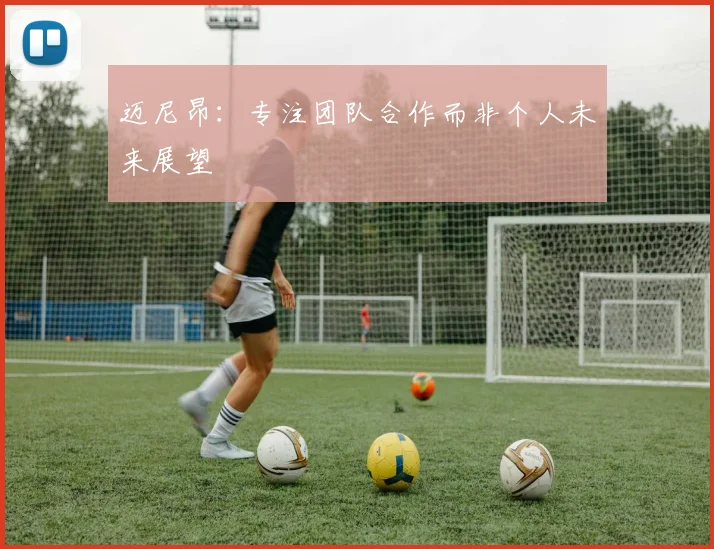 迈尼昂：专注团队合作而非个人未来展望