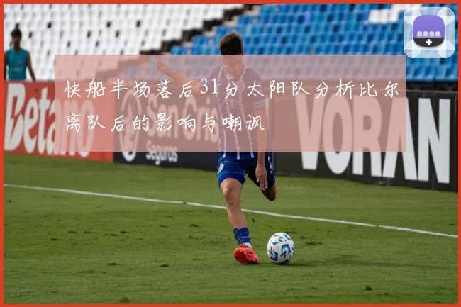 快船半场落后31分太阳队分析比尔离队后的影响与嘲讽