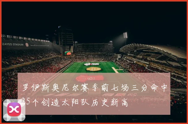 罗伊斯奥尼尔赛季前七场三分命中25个创造太阳队历史新高