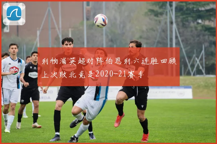 利物浦英超对阵伯恩利六连胜回顾上次败北竟是2020-21赛季