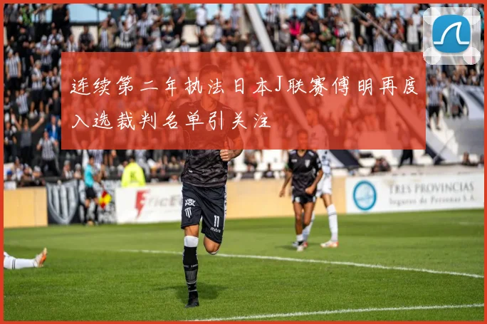 连续第二年执法日本J联赛傅明再度入选裁判名单引关注
