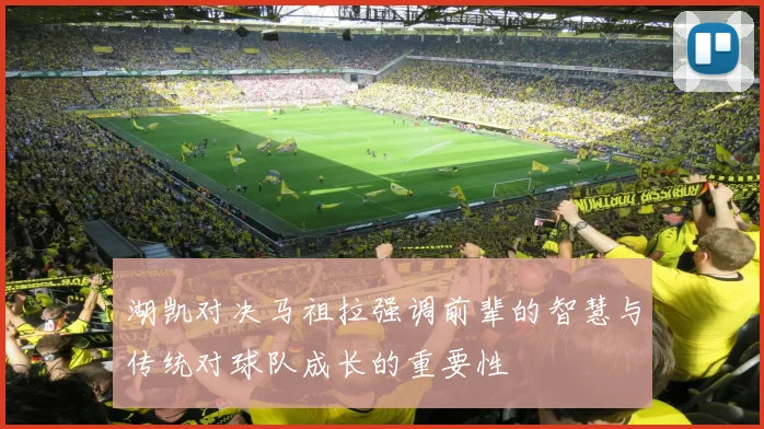 湖凯对决马祖拉强调前辈的智慧与传统对球队成长的重要性
