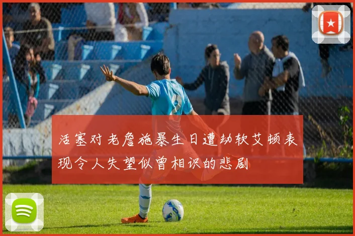 活塞对老詹施暴生日遭劫软艾顿表现令人失望似曾相识的悲剧