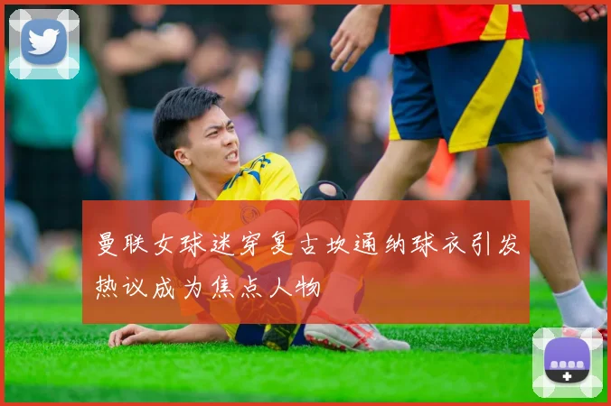 曼联女球迷穿复古坎通纳球衣引发热议成为焦点人物