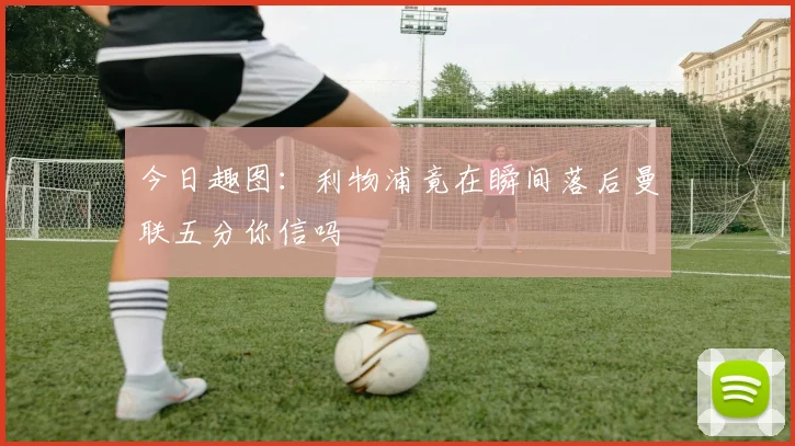 今日趣图：利物浦竟在瞬间落后曼联五分你信吗