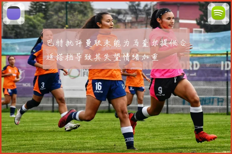 巴特批评曼联未能为马奎尔提供合适搭档导致其失望情绪加重