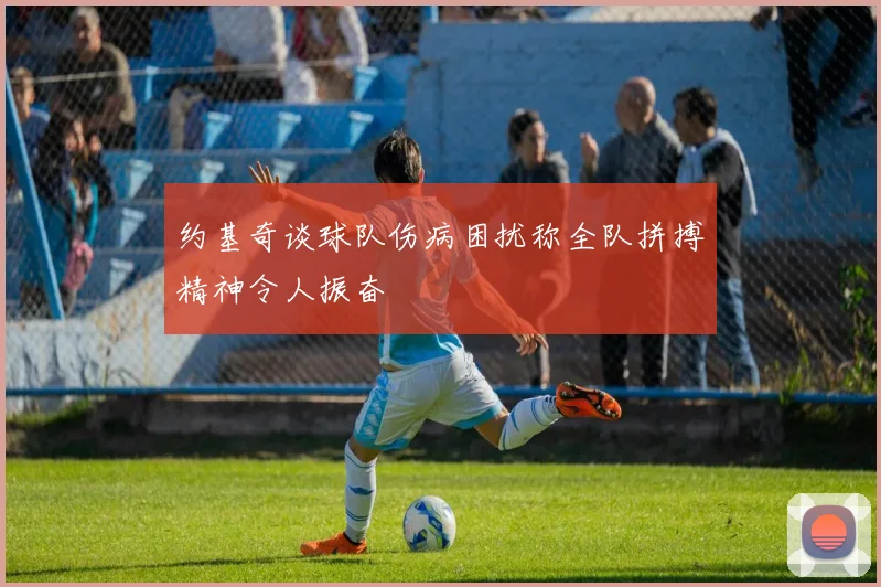 约基奇谈球队伤病困扰称全队拼搏精神令人振奋