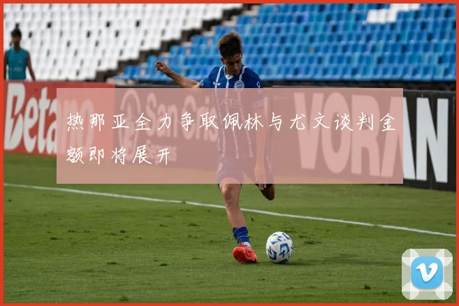 热那亚全力争取佩林与尤文谈判金额即将展开