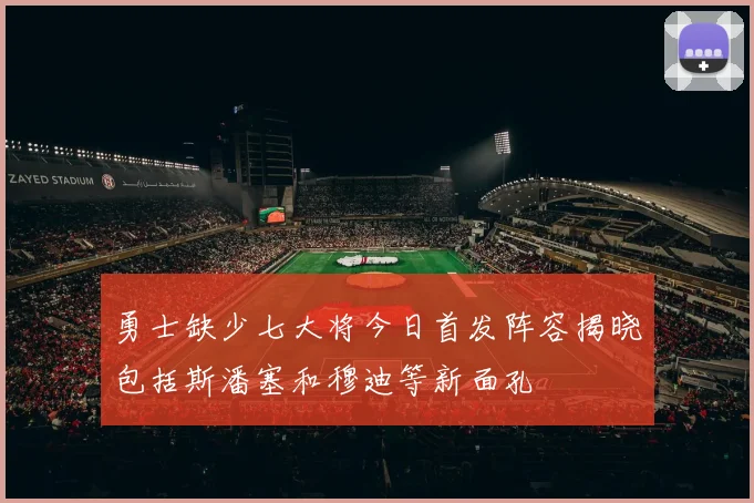 勇士缺少七大将今日首发阵容揭晓包括斯潘塞和穆迪等新面孔