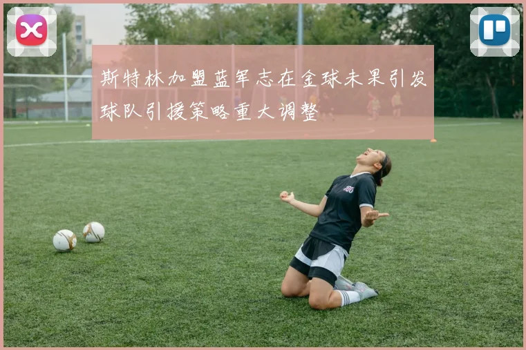 斯特林加盟蓝军志在金球未果引发球队引援策略重大调整