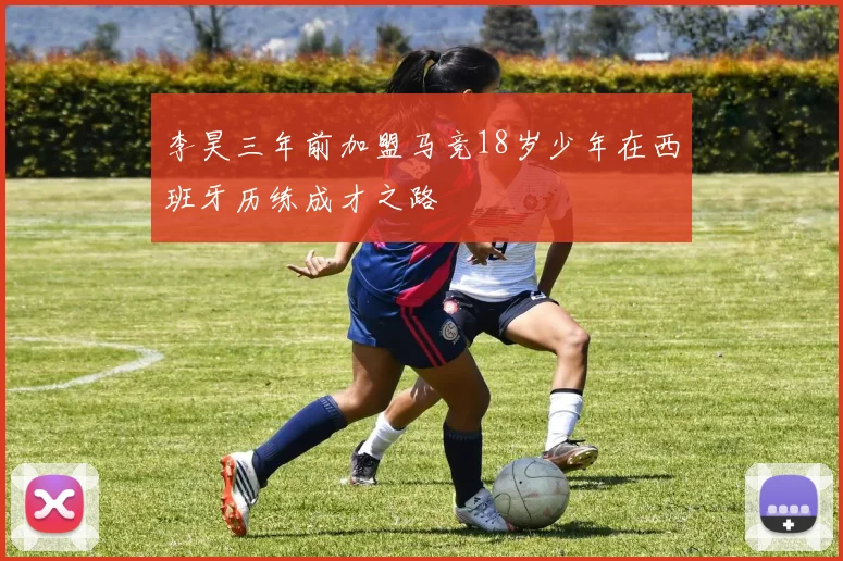 李昊三年前加盟马竞18岁少年在西班牙历练成才之路