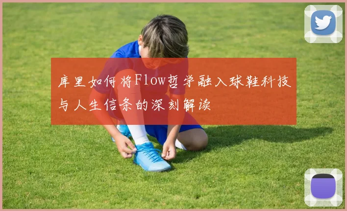 库里如何将Flow哲学融入球鞋科技与人生信条的深刻解读