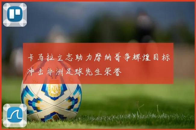 卡马拉立志助力摩纳哥争辉煌目标冲击非洲足球先生荣誉